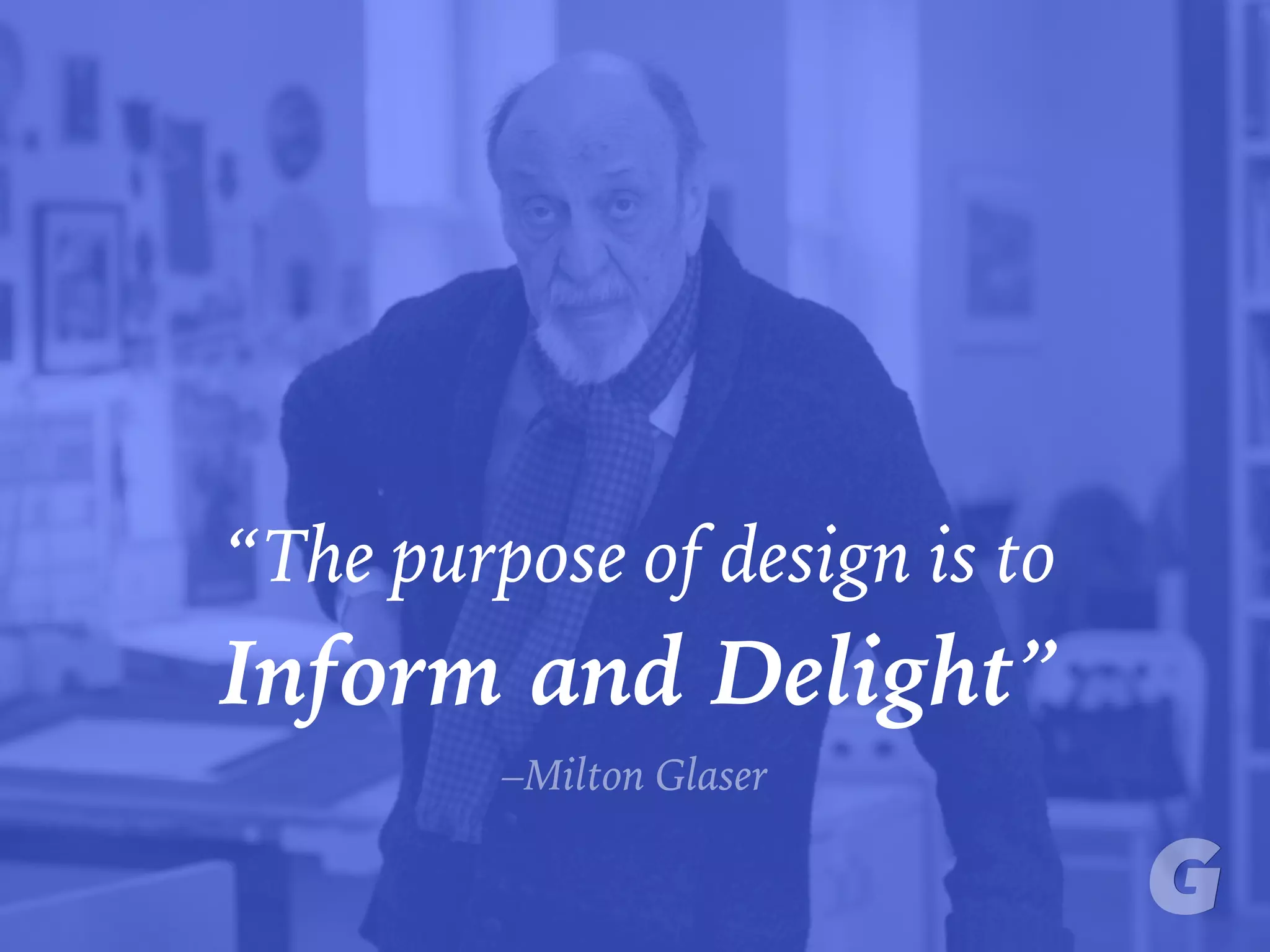 “The purpose of design is to
Inform and Delight”
–Milton Glaser
 