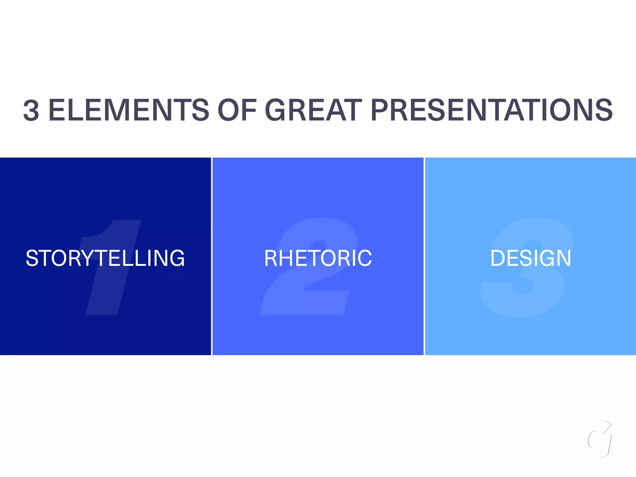 STORYTELLING RHETORIC DESIGN
1 2 3
3 ELEMENTS OF GREAT PRESENTATIONS
 