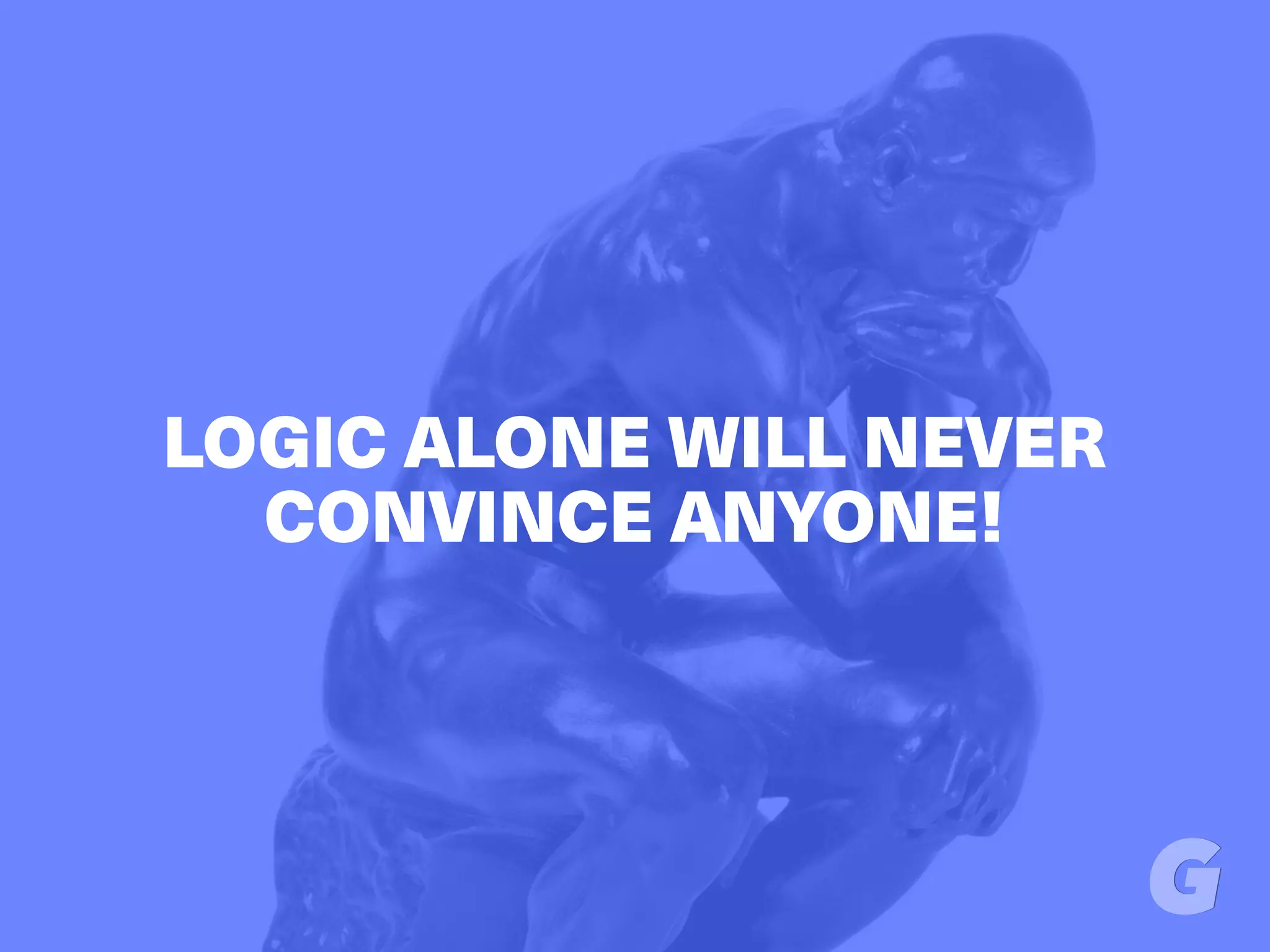 LOGIC ALONE WILL NEVER
CONVINCE ANYONE!
 
