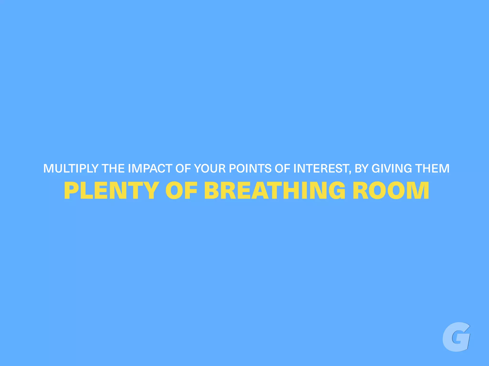 MULTIPLY THE IMPACT OF YOUR POINTS OF INTEREST, BY GIVING THEM
PLENTY OF BREATHING ROOM
 