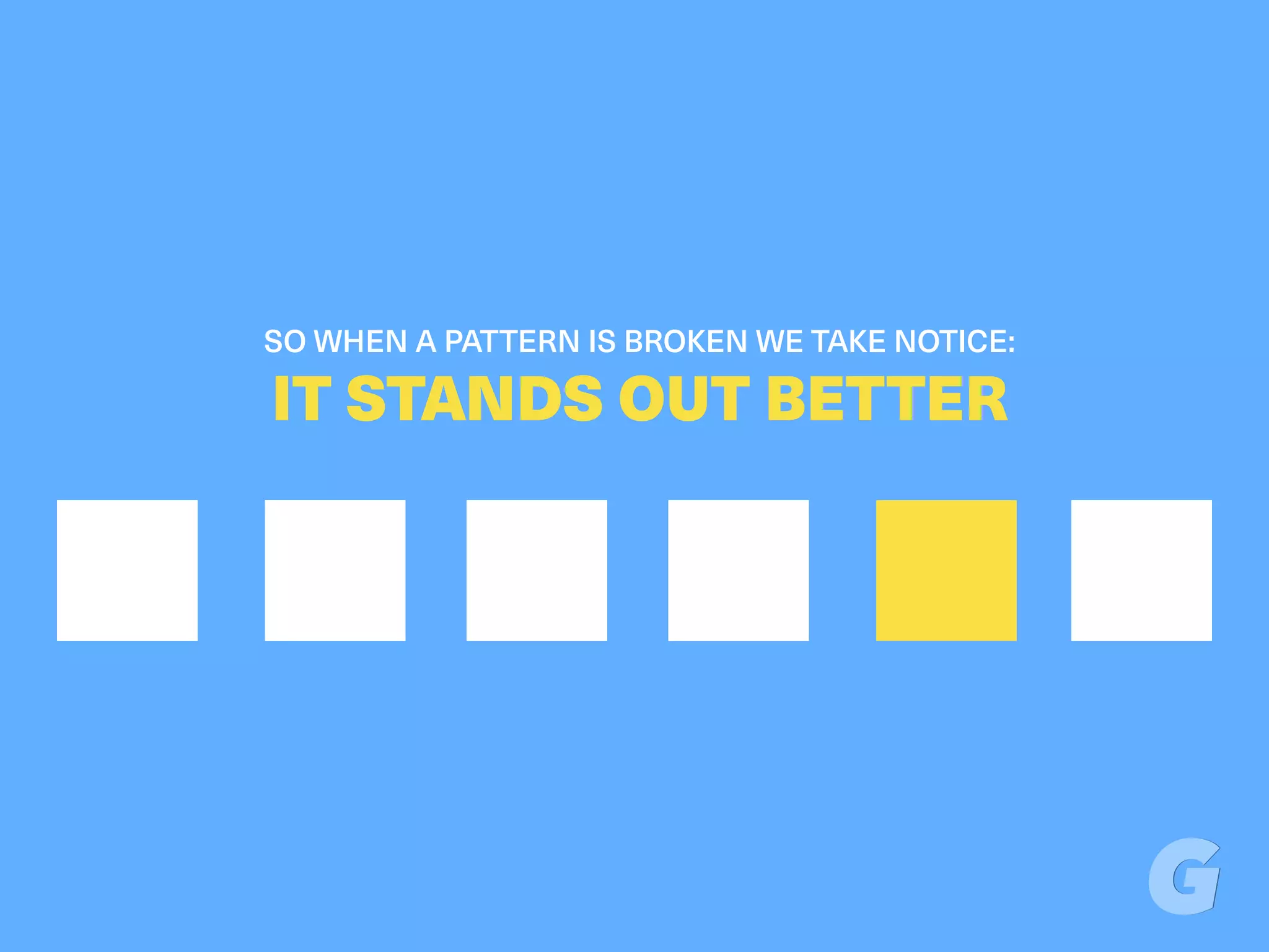 SO WHEN A PATTERN IS BROKEN WE TAKE NOTICE:
IT STANDS OUT BETTER
 