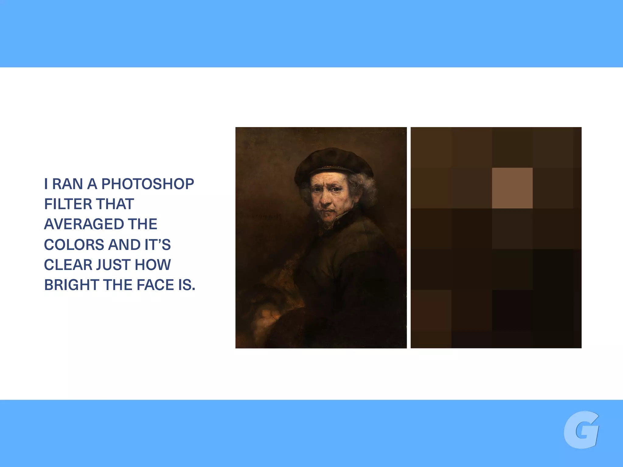 I RAN A PHOTOSHOP
FILTER THAT
AVERAGED THE
COLORS AND IT’S
CLEAR JUST HOW
BRIGHT THE FACE IS.
 