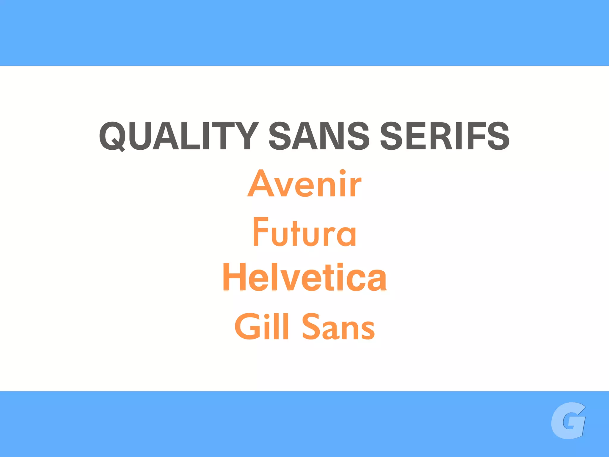 QUALITY SANS SERIFS
Avenir
Futura
Helvetica
Gill Sans
 