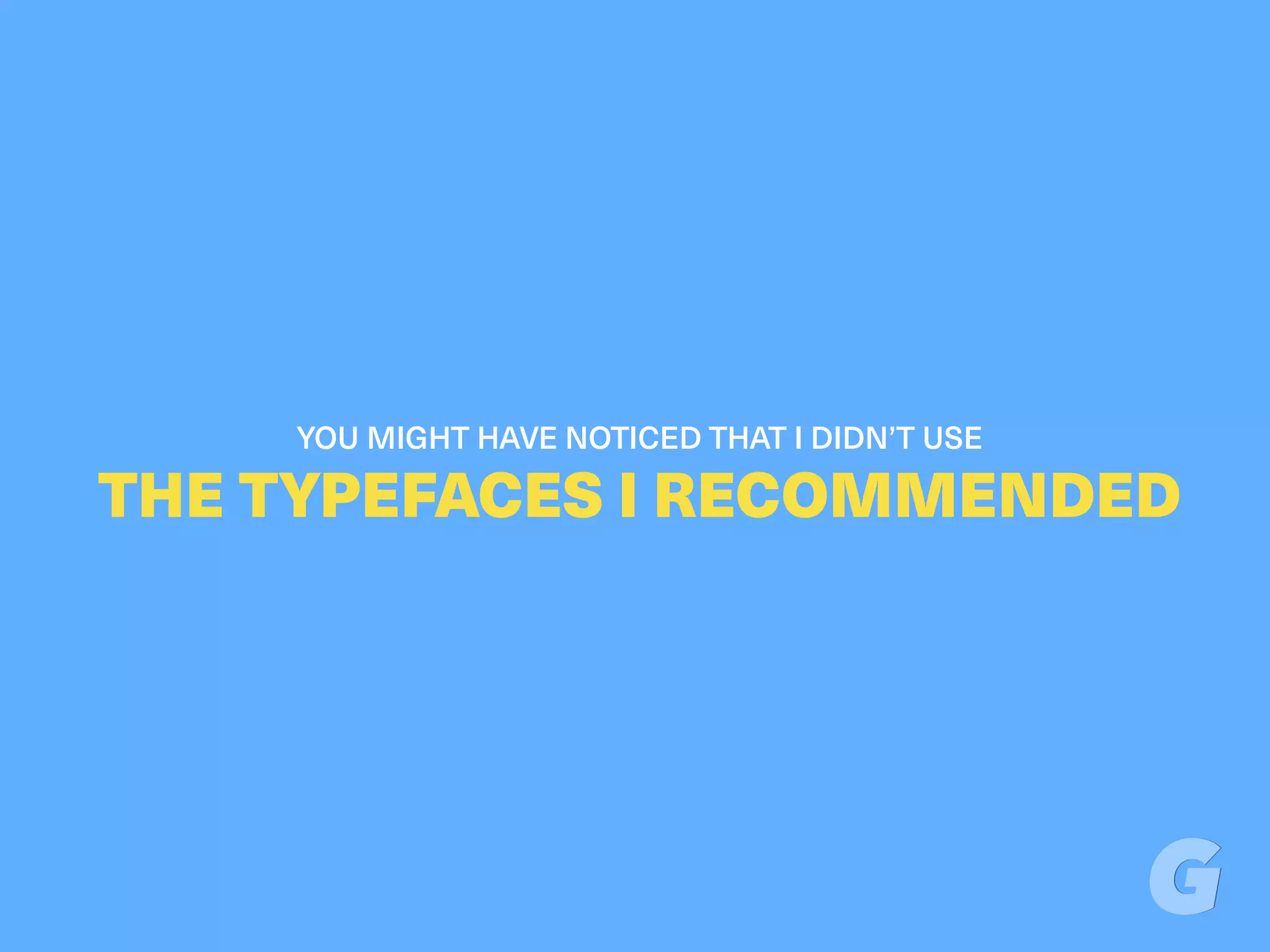 YOU MIGHT HAVE NOTICED THAT I DIDN’T USE
THE TYPEFACES I RECOMMENDED
 