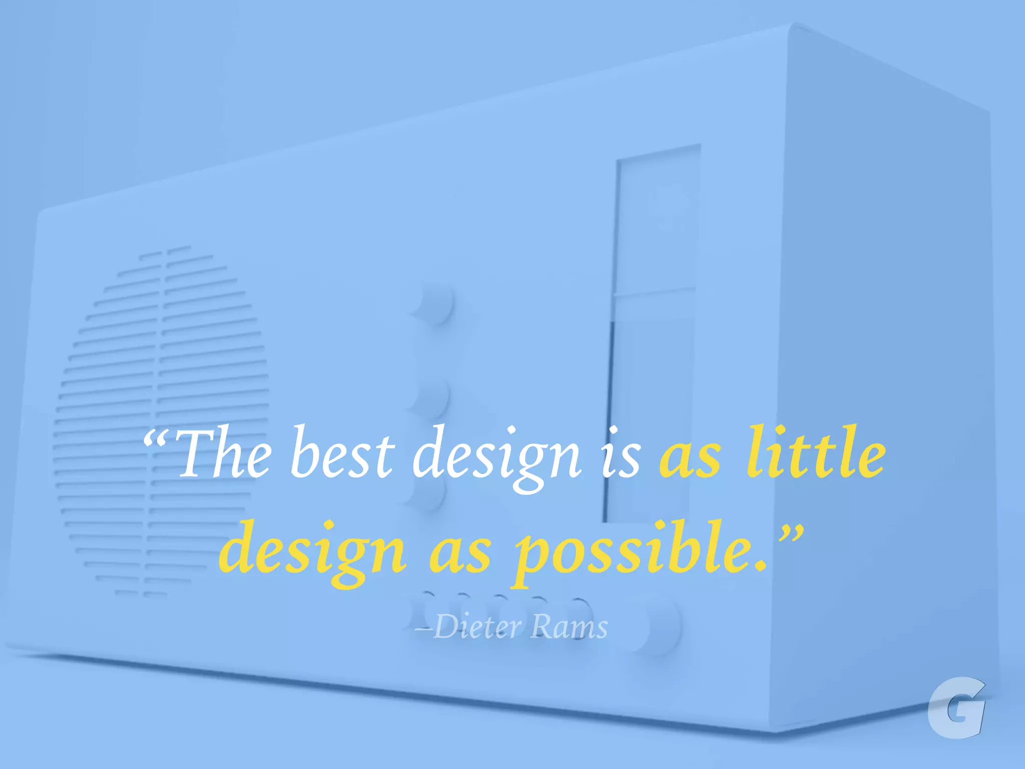 “The best design is as little
design as possible.”
–Dieter Rams
 