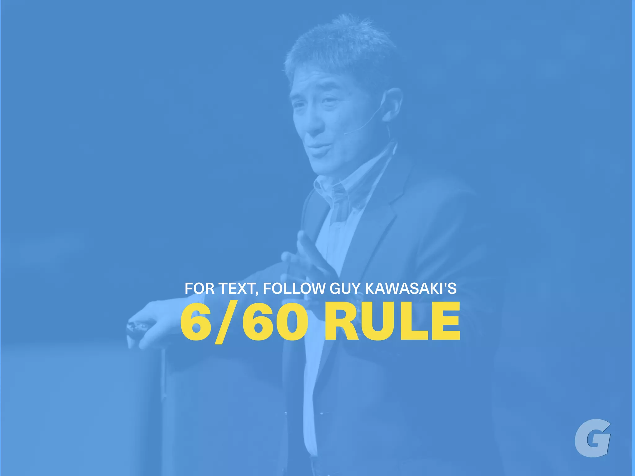 FOR TEXT, FOLLOW GUY KAWASAKI’S
6/60 RULE
 