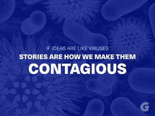 IF IDEAS ARE LIKE VIRUSES
STORIES ARE HOW WE MAKE THEM
CONTAGIOUS
 