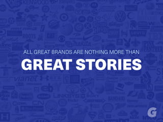 ALL GREAT BRANDS ARE NOTHING MORE THAN
GREAT STORIES
 