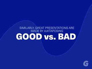 SIMILARLY, GREAT PRESENTATIONS ARE
MADE BY JUXTAPOSING
GOOD vs. BAD
 