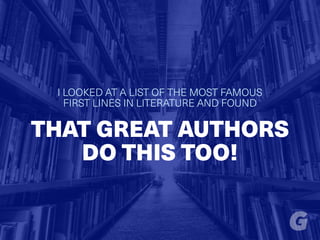 I LOOKED AT A LIST OF THE MOST FAMOUS
FIRST LINES IN LITERATURE AND FOUND
THAT GREAT AUTHORS
DO THIS TOO!
 