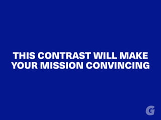 THIS CONTRAST WILL MAKE
YOUR MISSION CONVINCING
 