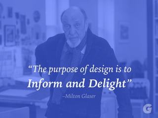 “The purpose of design is to
Inform and Delight”
–Milton Glaser
 