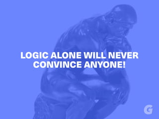 LOGIC ALONE WILL NEVER
CONVINCE ANYONE!
 