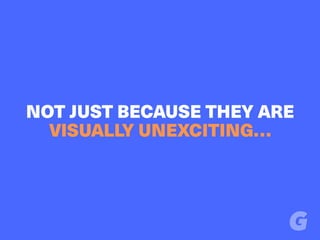 NOT JUST BECAUSE THEY ARE
VISUALLY UNEXCITING…
 