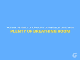 MULTIPLY THE IMPACT OF YOUR POINTS OF INTEREST, BY GIVING THEM
PLENTY OF BREATHING ROOM
 