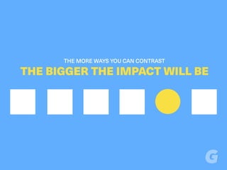 THE MORE WAYS YOU CAN CONTRAST
THE BIGGER THE IMPACT WILL BE
 