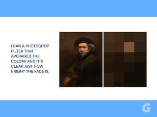 I RAN A PHOTOSHOP
FILTER THAT
AVERAGED THE
COLORS AND IT’S
CLEAR JUST HOW
BRIGHT THE FACE IS.
 