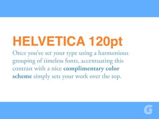 Once you’ve set your type using a harmonious
grouping of timeless fonts, accentuating this
contrast with a nice complimentary color
scheme simply sets your work over the top.
HELVETICA 120pt
 