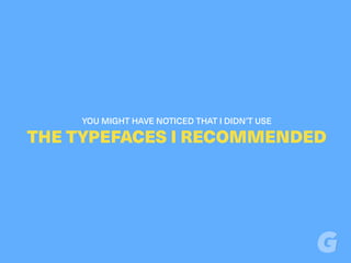 YOU MIGHT HAVE NOTICED THAT I DIDN’T USE
THE TYPEFACES I RECOMMENDED
 