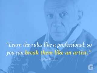 “Learn the rules like a professional, so
you can break them like an artist.”
–Pablo Picasso
 