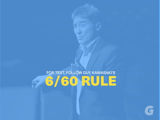 FOR TEXT, FOLLOW GUY KAWASAKI’S
6/60 RULE
 