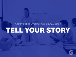 GREAT PRESENTATION SKILLS CAN HELP
TELL YOUR STORY
 
