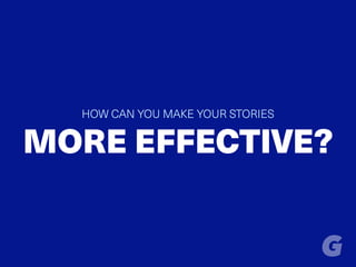 HOW CAN YOU MAKE YOUR STORIES
MORE EFFECTIVE?
 