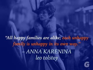 “All happy families are alike; each unhappy
family is unhappy in its own way.”
– ANNA KARENINA
leo tolstoy
 