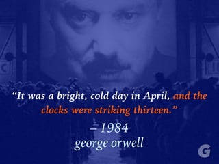 “It was a bright, cold day in April, and the
clocks were striking thirteen.”
– 1984
george orwell
 