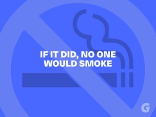 IF IT DID, NO ONE
WOULD SMOKE
 