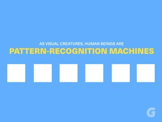 AS VISUAL CREATURES, HUMAN BEINGS ARE
PATTERN-RECOGNITION MACHINES
 