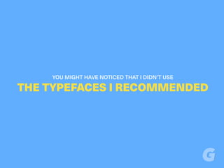 YOU MIGHT HAVE NOTICED THAT I DIDN’T USE
THE TYPEFACES I RECOMMENDED
 
