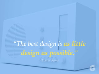 “The best design is as little
design as possible.”
–Dieter Rams
 
