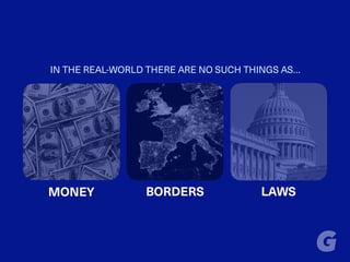 IN THE REAL-WORLD THERE ARE NO SUCH THINGS AS…
MONEY BORDERS LAWS
 