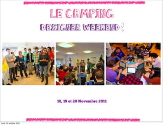 Le Camping
                        Designer Weekend !




                           18, 19 et 20 Novembre 2011




lundi 10 octobre 2011
 