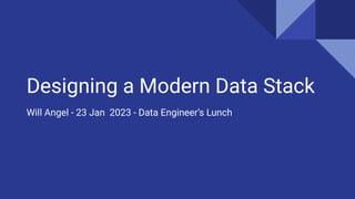 Designing a Modern Data Stack
Will Angel - 23 Jan 2023 - Data Engineer’s Lunch
 
