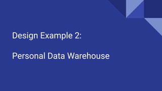 Design Example 2:
Personal Data Warehouse
 