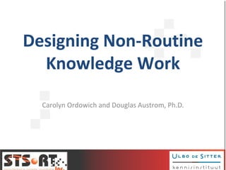Designing Non-Routine
Knowledge Work
Carolyn Ordowich and Douglas Austrom, Ph.D.
 