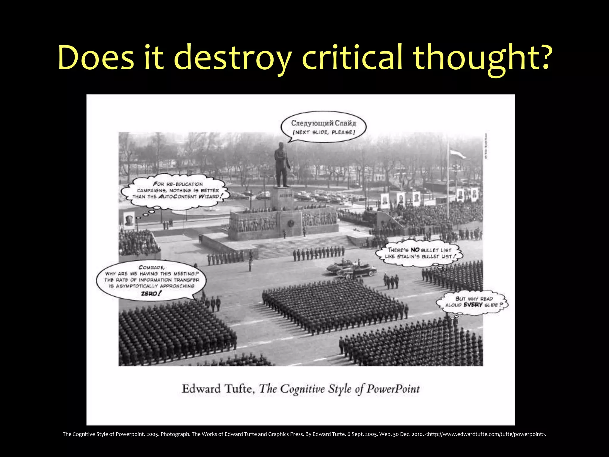 Does it destroy critical thought?The Cognitive Style of Powerpoint. 2005. Photograph. The Works of Edward Tufte and Graphics Press. By Edward Tufte. 6 Sept. 2005. Web. 30 Dec. 2010. <http://www.edwardtufte.com/tufte/powerpoint>.