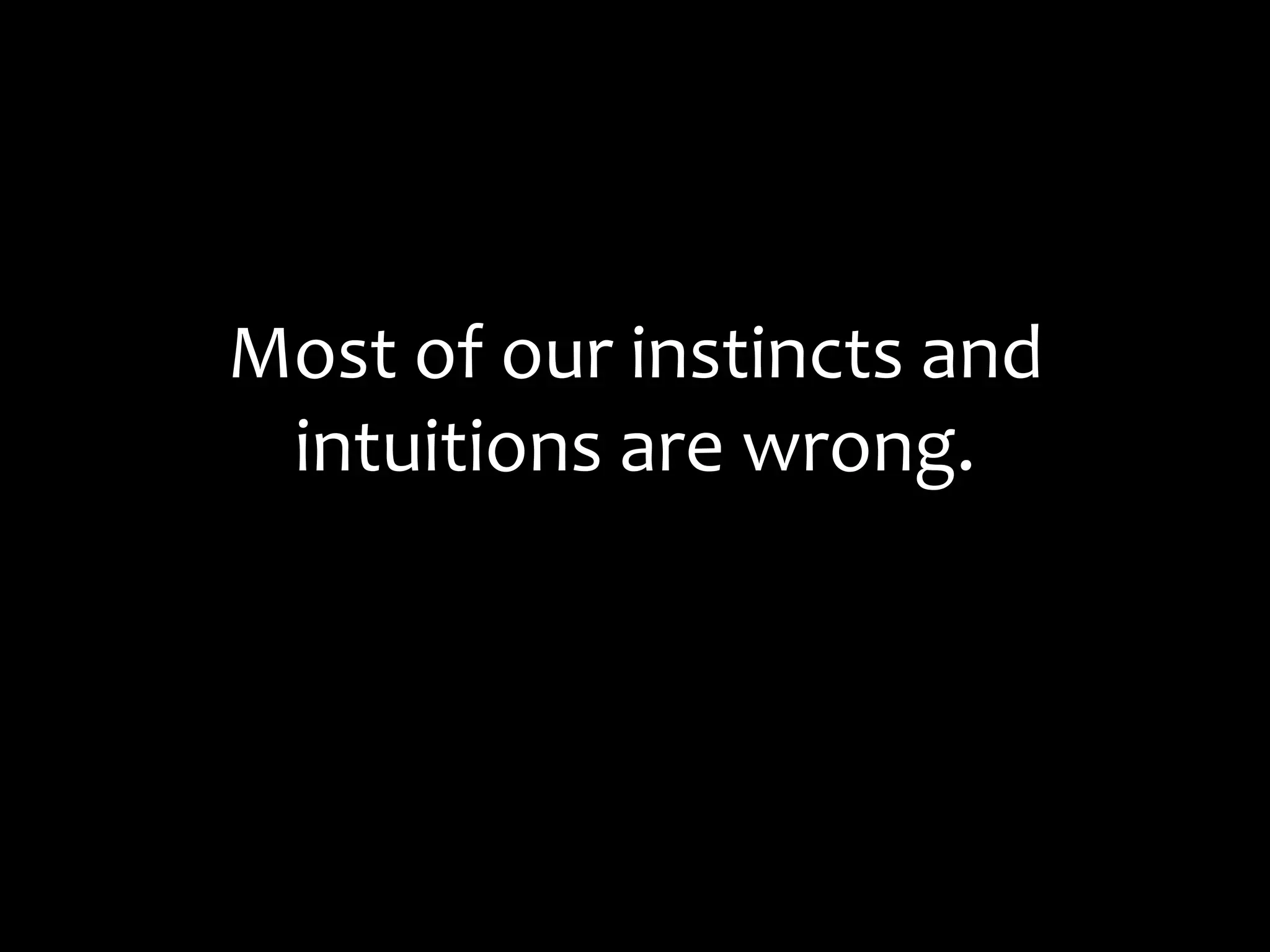 Most of our instincts and intuitions are wrong.