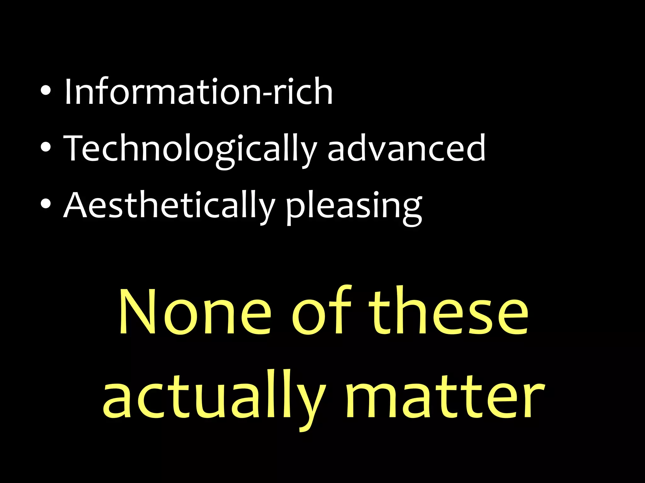 Information-richTechnologically advancedAesthetically pleasingNone of these actually matter