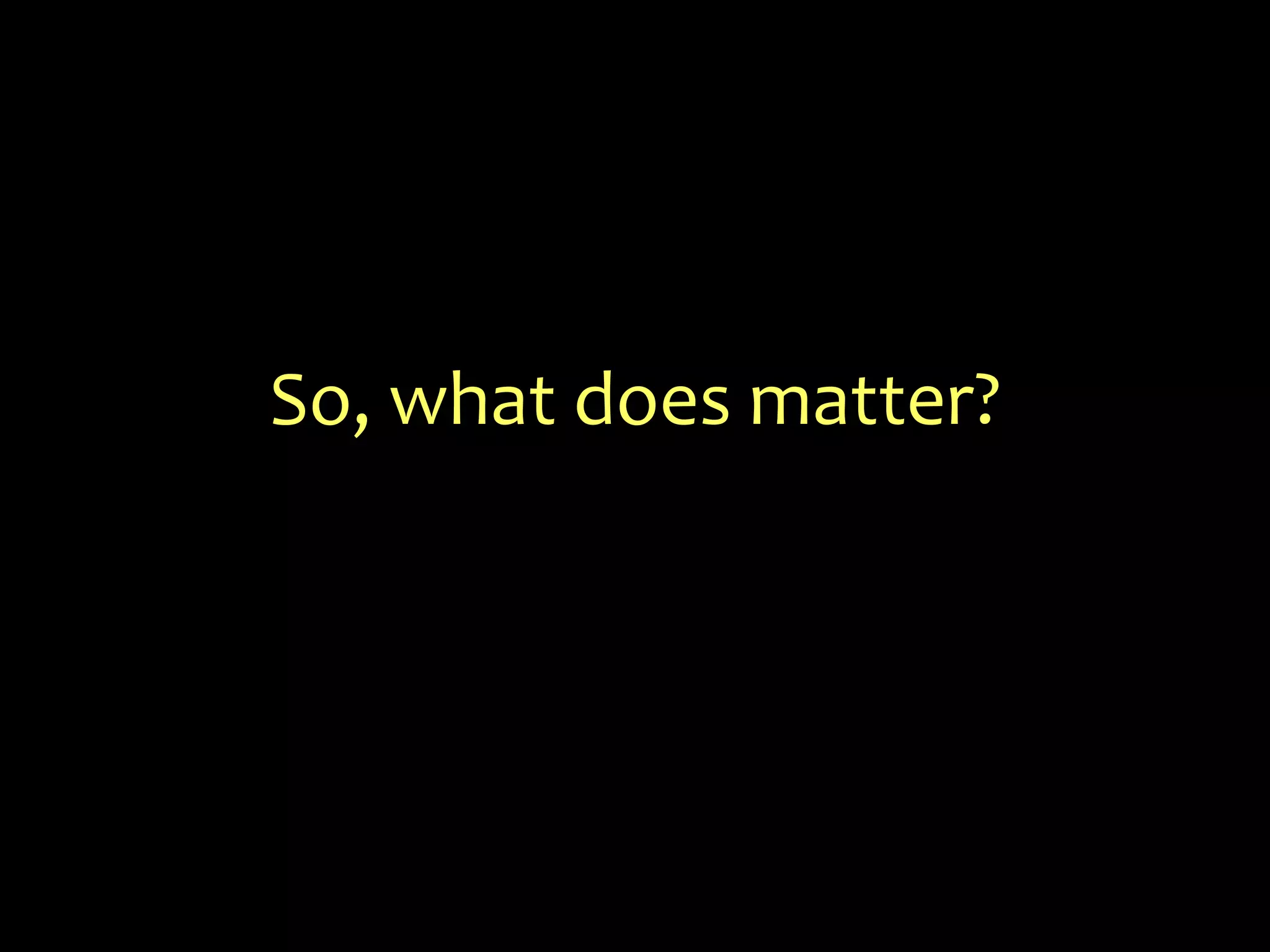 So, what does matter?