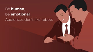 Be human,
be emotional.
Audiences don’t like robots.
 