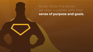 As we follow the stories,
we align ourselves with their
sense of purpose and goals.
 
