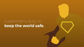 Superman’s duty to
keep the world safe.
 
