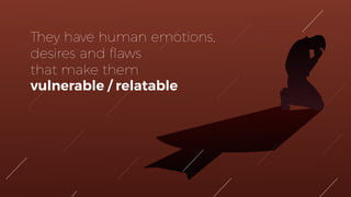 They have human emotions,
desires and ﬂaws
that make them
vulnerable / relatable
 