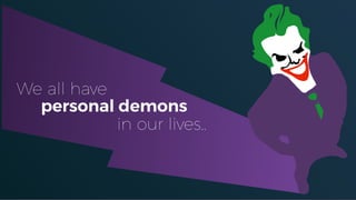 We all have
in our lives..
personal demons
 