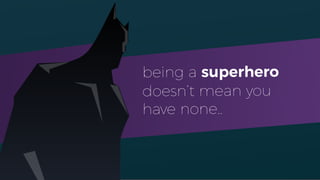 being a superhero
doesn’t mean you
have none..
 