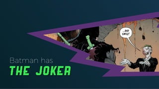 Batman has
the Joker
 