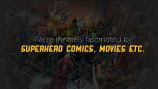 We’re innately fascinated by
superhero comics, movies etc.
 